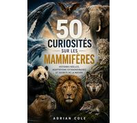 50 CURIOSITÉS SUR LES MAMMIFÈRES: HISTOIRES RÉELLES, ADAPTATIONS EXTRAORDINAIRES ET SECRETS DE LA NATURE: 1