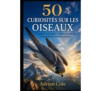 50 CURIOSITÉS SUR LES OISEAUX: Espèces incroyables, records naturels et étrangetés du monde à plumes (Secrets de la nature)
