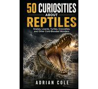 50 CURIOSITIES ABOUT REPTILES: Snakes, lizards, turtles, crocodiles, and other cold-blooded wonders (Secrets of Nature)