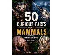 50 CURIOUS FACTS ABOUT MAMMALS: REAL STORIES, REMARKABLE ADAPTATIONS, AND NATURE’S HIDDEN SECRETS: 1 (Secrets of Nature)