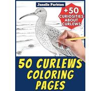 50 Curlews Coloring Pages for Kids and Adults: +50 Curiosities about these Wading Birds. Coloring Book for Children and Teen Boys. Color and Learn with Janelle - Animals - Vol. 362