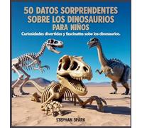 50 Datos Asombrosos Sobre Dinosaurios Para Niños: Curiosidades Divertidas Y Fascinantes Para Despertar La Curiosidad Por Los Dinosaurios!: 2 (Datos Asombrosos Sobre Cosas Y Conceptos Populares)