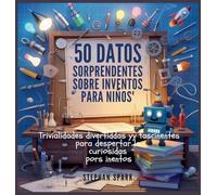 50 Datos Asombrosos Sobre Inventos Para Niños: Curiosidades Divertidas Y Fascinantes Para Despertar La Curiosidad Por Los Inventos!: 6 (Datos Asombrosos Sobre Cosas Y Conceptos Populares)