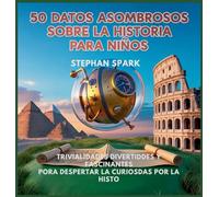 50 Datos Asombrosos Sobre La Historia Para Niños: Curiosidades Divertidas Y Fascinantes Para Despertar La Curiosidad Por La Historia!: 4 (Datos Asombrosos Sobre Cosas Y Conceptos Populares)