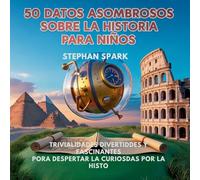 50 Datos Asombrosos Sobre La Historia Para Niños: Curiosidades Divertidas Y Fascinantes Para Despertar La Curiosidad Por La Historia!: 4 (Datos Asombrosos Sobre Cosas Y Conceptos Populares)
