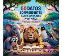 50 Datos Sorprendentes Sobre Animales Para Niños: Curiosidades Divertidas Y Fascinantes Para Despertar La Curiosidad Por Los Animales!: 1 (Datos Asombrosos Sobre Cosas Y Conceptos Populares)