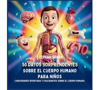 50 Datos Sorprendentes Sobre El Cuerpo Humano Para Niños: Curiosidades Divertidas Y Fascinantes Para Despertar La Curiosidad Sobre El Cuerpo Humano! ... Asombrosos Sobre Cosas Y Conceptos Populares)