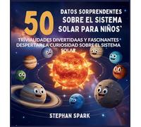 50 Datos Sorprendentes Sobre El Sistema Solar Para Niños: Curiosidades Divertidas Y Fascinantes Para Despertar La Curiosidad Sobre El Sistema Solar!: ... Asombrosos Sobre Cosas Y Conceptos Populares)