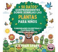 50 Datos Sorprendentes Sobre Las Plantas Para Niños: Curiosidades Divertidas Y Fascinantes Para Despertar La Curiosidad Por Las Plantas!: 8 (Datos Asombrosos Sobre Cosas Y Conceptos Populares)