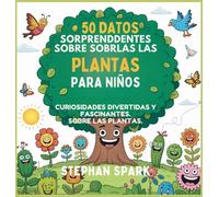 50 Datos Sorprendentes Sobre Las Plantas Para Niños: Curiosidades Divertidas Y Fascinantes Para Despertar La Curiosidad Por Las Plantas!: 8 (Datos Asombrosos Sobre Cosas Y Conceptos Populares)