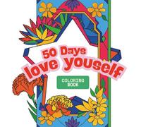 50 Days-Love Yourself: A relaxing, fun, and simple coloring book for all ages. Fifty days of different flowers and geometric shapes, using colors to ... short sentences to make every day a good day.
