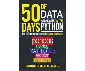 50 Days of Data Analysis with Python: The Ultimate Challenges Book for Beginners.: Hands-on Challenges with pandas, NumPy, Matplotlib, Sklearn and Seaborn