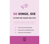 50 Dinge, die Eltern nie sagen sollten: Bewusster sprechen, besser erziehen (Die 50-Essentials-Reihe)