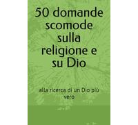 50 domande scomode sulla religione e su Dio: alla ricerca di un Dio più vero