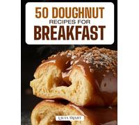 50 DOUGHNUT RECIPES FOR BREAKFAST: Fluffy, Sweet, and Irresistible Creations Featuring Classic Glazed, Filled, and Baked Varieties for the Perfect ... COLLECTION | COOKBOOK FOR EVERYONE)