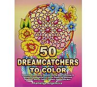 50 DREAMCATCHERS TO COLOR: A Beautiful Dreamcatcher Mandala Coloring Book, Containing 50 Whimsical Dreamcatchers of Various Shapes and Additional Elements, Such as Flowers, Feathers, Ribbons and More