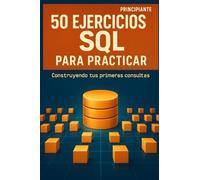 50 ejercicios SQL para practicar. Construyendo tus primeras consultas: Una guía práctica con los fundamentos de las consultas en bases de datos. ... con ejemplos resueltos. Edición en español.