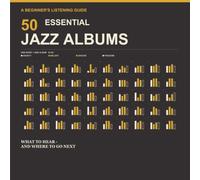 50 Essential Jazz Albums: A Beginner’s Guide to What to Hear and Where to Go Next