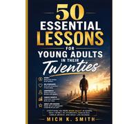 50 Essential Lessons for Young Adults in Their Twenties: Everything You Were Never Taught in School About Money, Relationships, Confidence, Career Growth, and Adult Life Success