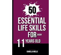 50 Essential Life Skills for Every 11-Year-Old: The Ultimate Handbook to Master Social, Emotional, and Intellectual Abilities for Preteen Boys and Girls Entering Middle School