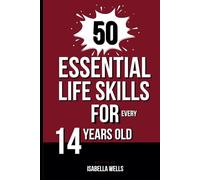 50 Essential Life Skills for Every 14-Year-Old: A Comprehensive Guide to Mastering Social, Emotional, and Intellectual Abilities for teens to Build a Foundation for Lifelong Success