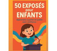 50 Exposés pour Enfants - Apprendre à parler en public avec confiance: Des modèles simples et variés pour s’exercer à l’oral à l’école - Animaux, nature, métiers, lieux et phénomènes