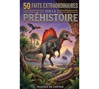 50 faits extraordinaires sur la préhistoire: Un voyage fascinant au cœur du temps profond, de l’éveil de l’humanité aux monstres de la préhistoire.