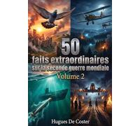 50 faits extraordinaires sur la seconde guerre mondiale Volume 2: Histoires insolites, missions secrètes et récits méconnus du plus grand conflit de l'Histoire