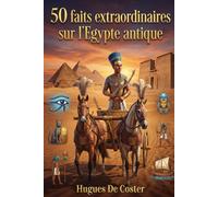 50 faits extraordinaires sur l'Egypte antique: Histoire méconnue de la civilisation égyptienne : Secrets des pharaons, puissance militaire et innovations technologiques