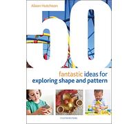 50 Fantastic Ideas for Exploring Shape and Pattern by Hutchison & Alison