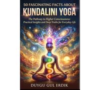 50 FASCINATING FACTS ABOUT KUNDALINI YOGA: The Pathway to Higher Consciousness: Practical Insights and Deep Truths for Everyday Life