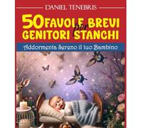 50 Favole brevi per genitori stanchi: Addormenta sereno il tuo bambino