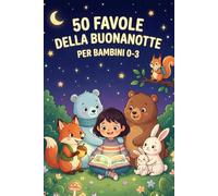 50 FAVOLE DELLA BUONANOTTE PER BAMBINI 0-3: Meravigliosi Racconti Illustrati a Colori con Protagonisti Animali; Ideali per l’Apprendimento e Sogni Sereni (Età 0-3 Anni)