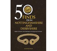 50 Finds From Nottinghamshire and Derbyshire: Objects from the Portable Antiquities Scheme