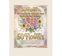 50 Flowers Coloring Book for Adults and Teens: Stress Relief and Relaxation: Featuring Beautiful Bouquets, Elegant Vases, Floral Wreaths, Botanical Patterns, and Inspiring Designs for Mindful Coloring