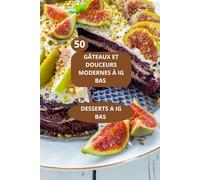 50 GÂTEAUX ET DOUCEURS MODERNES À IG BAS: DESSERTS A IG BAS - Pâtisserie IG bas -Recettes sucrées IG bas