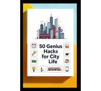 50 Genius Life Hacks for City Living: Practical Ideas to Simplify Your Day and Save Time, Space, and Money