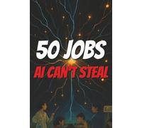 50 Great Jobs that AI Can't Steal: Smart Career Choices that Artificial Intelligence and Robots Just Can't Steal From You