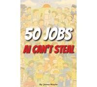50 Great Jobs that AI Can't Steal: Smart Career Choices that Artificial Intelligence and Robots Just Can't Steal From You