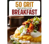 50 GRIT RECIPES FOR BREAKFAST: Creamy, Comforting, and Flavor-Packed Southern Classics Featuring Savory, Cheesy, and Sweet Morning Creations! (BREAKFAST COLLECTION | COOKBOOK FOR EVERYONE)