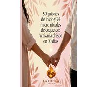 50 Guiones de inicio y 24 micro rituales de coqueteo: Activar la chispa en 30 días: Serie La Chispa Volumen 1