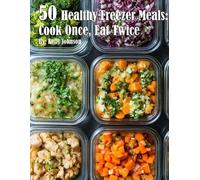 50 Healthy Freezer Meals: Cook Once, Eat Twice by Kelly Johnson Paperback Book