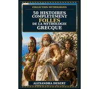 50 histoires complètement folles de la mythologie grecque: Les grandes histoires de l'Olympe