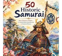 50 Historic Samurai: Brave Warriors of Japan - A Colorful Kids Introduction to Samurai History (Historic Leaders Every Kid Should Know)