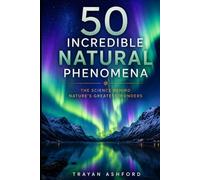 50 Incredible Natural Phenomena: The Science Behind Nature’s Greatest Wonders (Wonders of Science)