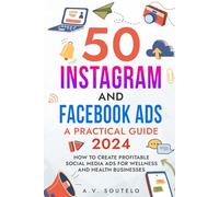 50 INSTAGRAM AND FACEBOOK ADS: A PRACTICAL GUIDE 2024: HOW TO CREATE PROFITABLE SOCIAL MEDIA ADS FOR WELLNESS AND HEALTH BUSINESSES