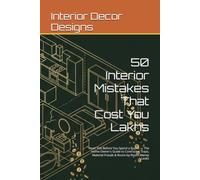50 Interior Mistakes That Cost You Lakhs: Read This Before You Spend a Rupee - The Home Owner's Guide to Contractor Traps, Material Frauds & Room-by-Room Money Leaks