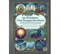 50 Inventions That Changed the World: An Educational Coloring Book, From the First Wheels to Artificial Intelligence (Color & Learn)