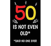 50 is not even old funny cute cool sarcastic Happy 50th Birthday notebook journal gag gift for man woman: 50 years old birthday present Cheeky Joke ... sister brother wife husband stepdad friend