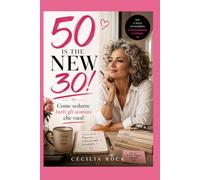 50 is the New 30!: Come sedurre tutti gli uomini che vuoi!